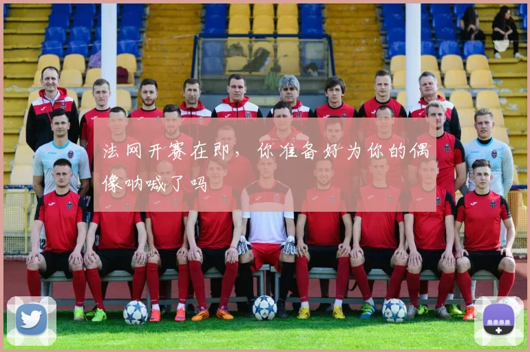 法网开赛在即，你准备好为你的偶像呐喊了吗