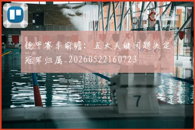 德甲赛季前瞻：五大关键问题决定冠军归属_20260522160723