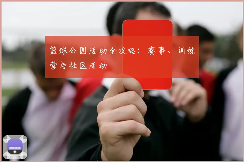 篮球公园活动全攻略：赛事、训练营与社区活动
