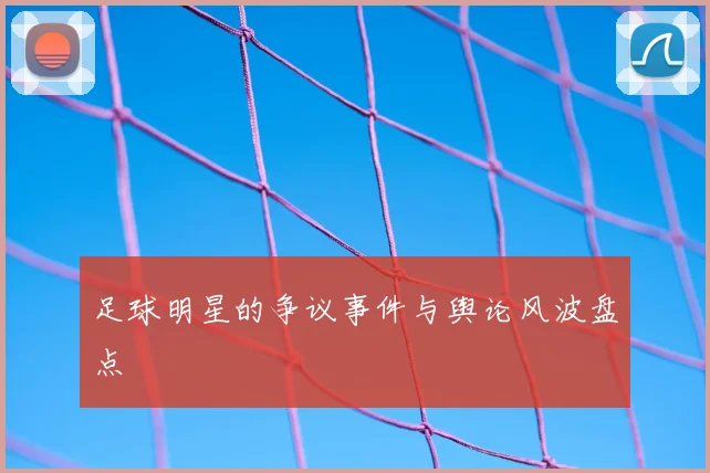 足球明星的争议事件与舆论风波盘点