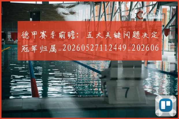 德甲赛季前瞻：五大关键问题决定冠军归属_20260527112449_20260609191946